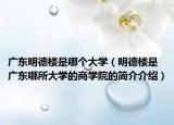 广东明德楼是哪个大学（明德楼是广东哪所大学的商学院的简介介绍）