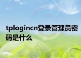 tplogincn登录管理员密码是什么