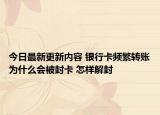 今日最新更新内容 银行卡频繁转账为什么会被封卡 怎样解封