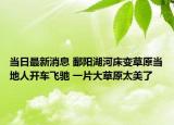 当日最新消息 鄱阳湖河床变草原当地人开车飞驰 一片大草原太美了