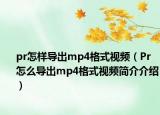 pr怎样导出mp4格式视频（Pr怎么导出mp4格式视频简介介绍）