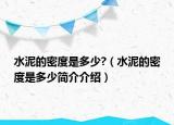 水泥的密度是多少?（水泥的密度是多少简介介绍）