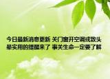 今日最新消息更新 关门窗开空调或致头晕实用的提醒来了 事关生命一定要了解