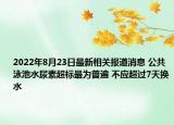 2022年8月23日最新相关报道消息 公共泳池水尿素超标最为普遍 不应超过7天换水