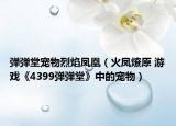 弹弹堂宠物烈焰凤凰（火凤燎原 游戏《4399弹弹堂》中的宠物）