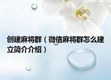 创建麻将群（微信麻将群怎么建立简介介绍）