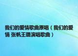 我们的爱情歌曲原唱（我们的爱情 张帆王璐演唱歌曲）
