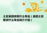 士官直招需要什么专业（直招士官要求什么专业简介介绍）