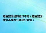 路由器无线网络灯不亮（路由器无线灯不亮怎么办简介介绍）