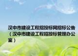 汉中市建设工程招投标网招标公告（汉中市建设工程招投标管理办公室）