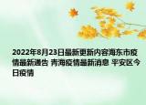 2022年8月23日最新更新内容海东市疫情最新通告 青海疫情最新消息 平安区今日疫情
