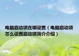 电脑启动项在哪设置（电脑启动项怎么设置启动项简介介绍）