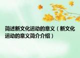 简述新文化运动的意义（新文化运动的意义简介介绍）