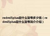 redmi5plus是什么型号多少钱（redmi5plus是什么型号简介介绍）