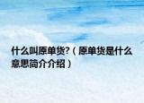 什么叫原单货?（原单货是什么意思简介介绍）