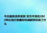 今日最新消息更新 官方不存在2022年红绿灯新国标权威解释还说了什么