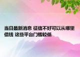当日最新消息 征信不好可以从哪里借钱 这些平台门槛较低