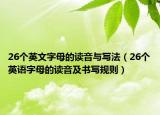 26个英文字母的读音与写法（26个英语字母的读音及书写规则）