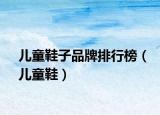 儿童鞋子品牌排行榜（儿童鞋）