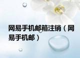 网易手机邮箱注销（网易手机邮）