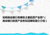 说明商业银行有哪些主要的资产业务?（商业银行的资产业务包括哪些简介介绍）