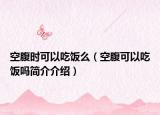 空腹时可以吃饭么（空腹可以吃饭吗简介介绍）