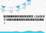 新冠病毒核酸检测结果呈阳性（白云区关于1例新冠病毒核酸检测结果阳性的通报）