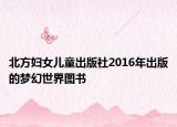 北方妇女儿童出版社2016年出版的梦幻世界图书