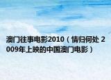 澳门往事电影2010（情归何处 2009年上映的中国澳门电影）