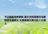 今日最新消息更新 重庆宝妈背着宝宝搬物资支援救火 灾难面前无畏无私十分感人