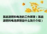 氢能源燃料电池的工作原理（氢能源燃料电池原理是什么简介介绍）