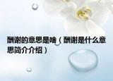 酬谢的意思是啥（酬谢是什么意思简介介绍）