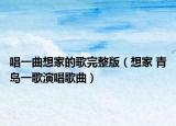 唱一曲想家的歌完整版（想家 青岛一歌演唱歌曲）