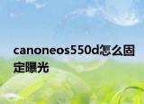 canoneos550d怎么固定曝光