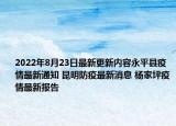 2022年8月23日最新更新内容永平县疫情最新通知 昆明防疫最新消息 杨家坪疫情最新报告