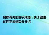 健康有关的四字成语（关于健康的四字成语简介介绍）