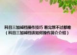 科目三加减档操作技巧 看完想不过都难（科目三加减档该如何操作简介介绍）