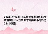 2022年8月23日最新相关报道消息 北京疫情最新出入政策 进京需要48小时还是72小时核酸