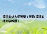 福建农林大学黄莹（黄怡 福建农林大学教授）