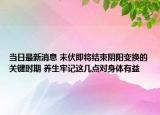 当日最新消息 末伏即将结束阴阳变换的关键时期 养生牢记这几点对身体有益