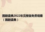 国剧盛典2022年完整版免费观看（国剧盛典）