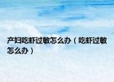 产妇吃虾过敏怎么办（吃虾过敏怎么办）