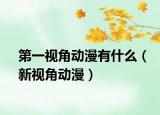 第一视角动漫有什么（新视角动漫）