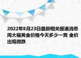 2022年8月23日最新相关报道消息 周大福黄金价格今天多少一克 金价出现微跌