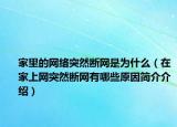家里的网络突然断网是为什么（在家上网突然断网有哪些原因简介介绍）