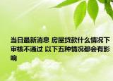 当日最新消息 房屋贷款什么情况下审核不通过 以下五种情况都会有影响