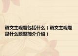语文主观题包括什么（语文主观题是什么题型简介介绍）