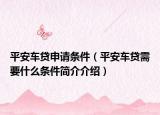 平安车贷申请条件（平安车贷需要什么条件简介介绍）