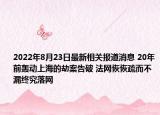 2022年8月23日最新相关报道消息 20年前轰动上海的劫案告破 法网恢恢疏而不漏终究落网