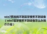 win7系统找不到蓝牙搜索不到设备（win7蓝牙搜索不到设备怎么办简介介绍）
